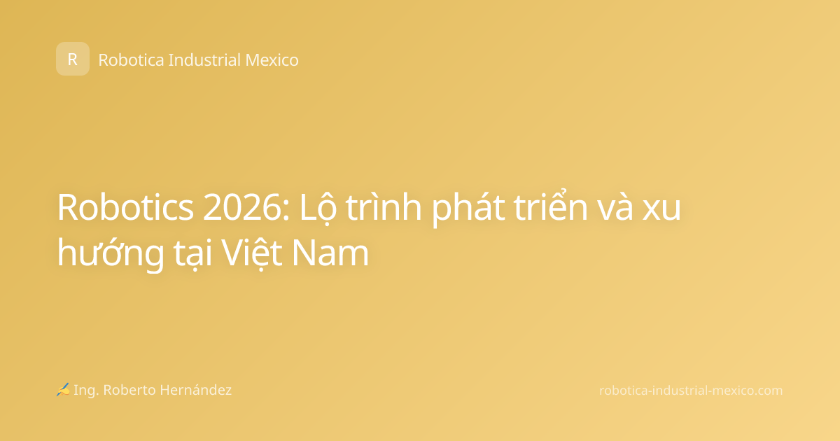 Robotics 2026: Lộ trình phát triển và xu hướng tại Việt Nam