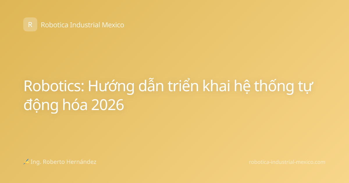 Robotics: Hướng dẫn triển khai hệ thống tự động hóa 2026