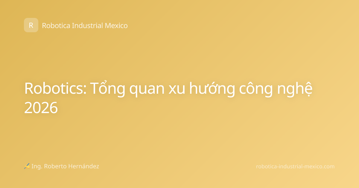 Robotics: Tổng quan xu hướng công nghệ 2026