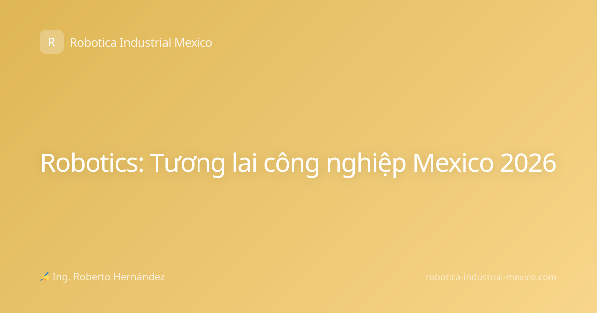 Robotics: Tương lai công nghiệp Mexico 2026