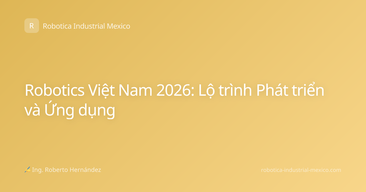 Robotics Việt Nam 2026: Lộ trình Phát triển và Ứng dụng