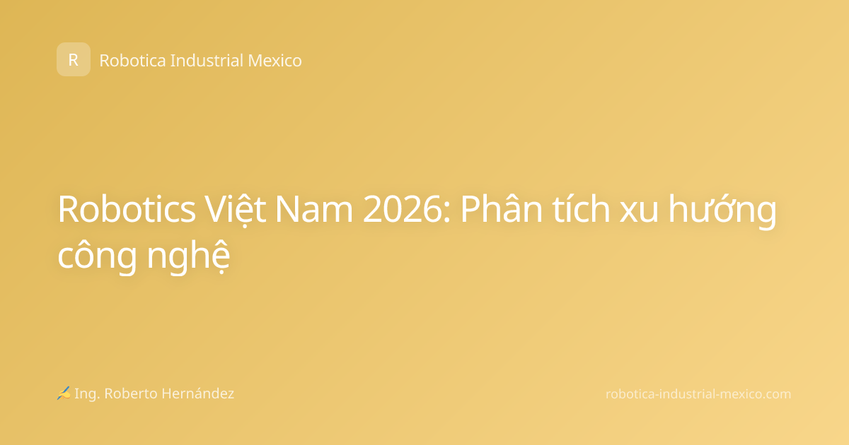 Robotics Việt Nam 2026: Phân tích xu hướng công nghệ