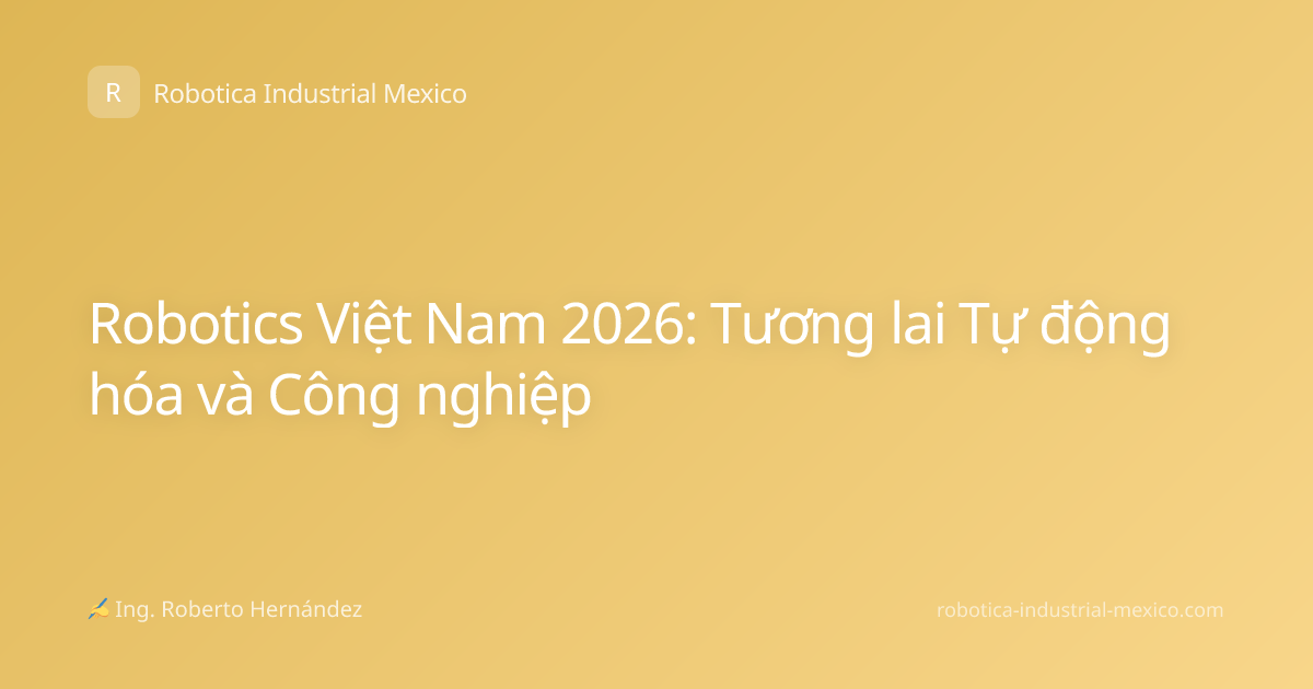 Robotics Việt Nam 2026: Tương lai Tự động hóa và Công nghiệp