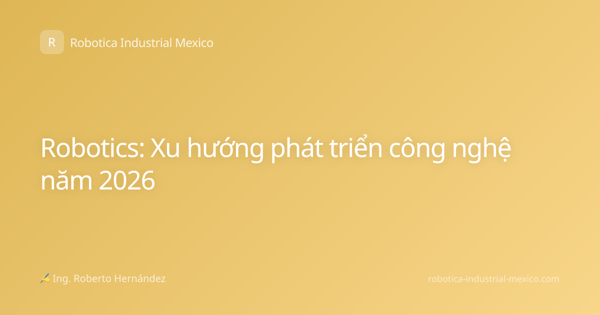 Robotics: Xu hướng phát triển công nghệ năm 2026