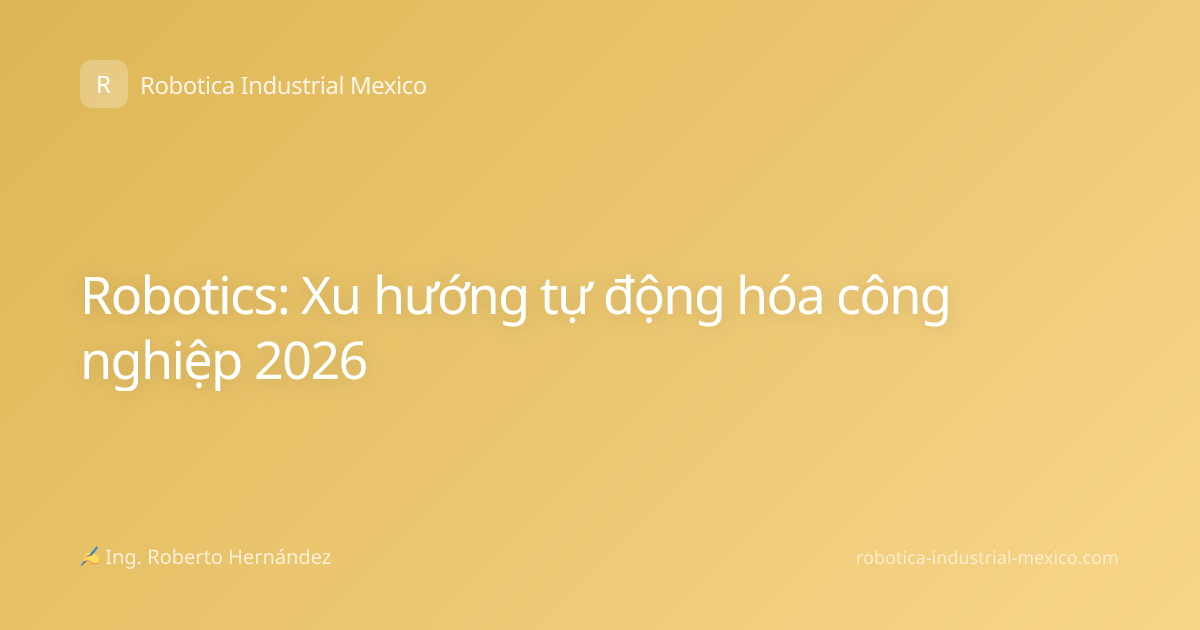 Robotics: Xu hướng tự động hóa công nghiệp 2026